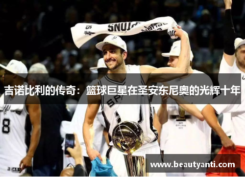 吉诺比利的传奇：篮球巨星在圣安东尼奥的光辉十年