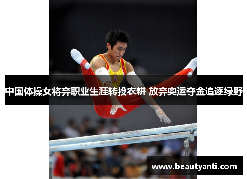 中国体操女将弃职业生涯转投农耕 放弃奥运夺金追逐绿野