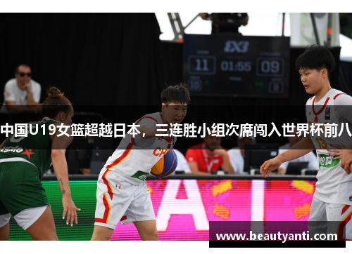 中国U19女篮超越日本，三连胜小组次席闯入世界杯前八