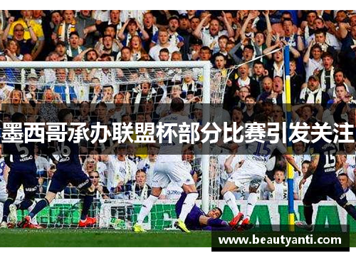 墨西哥承办联盟杯部分比赛引发关注